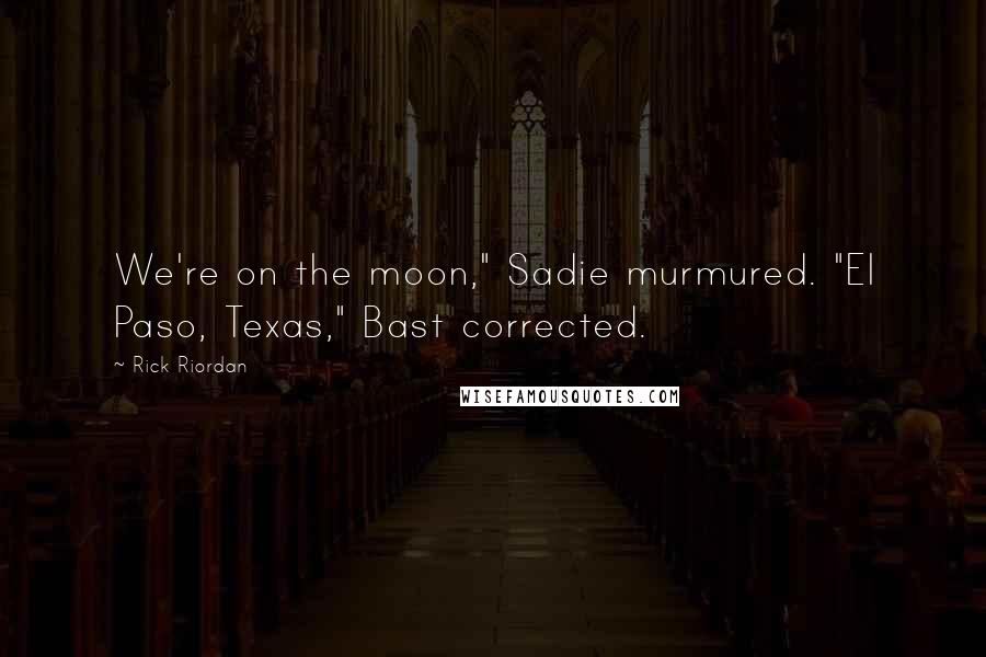 Rick Riordan Quotes: We're on the moon," Sadie murmured. "El Paso, Texas," Bast corrected.
