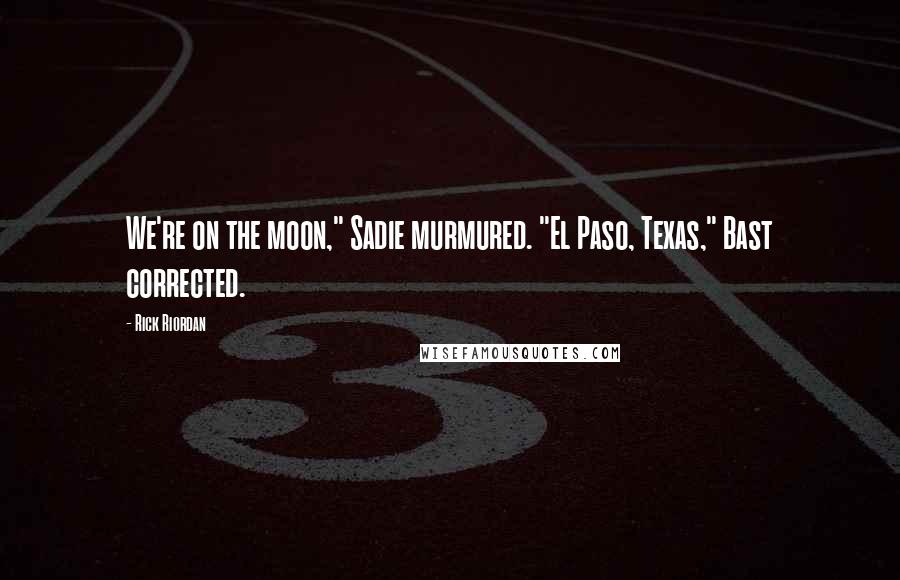 Rick Riordan Quotes: We're on the moon," Sadie murmured. "El Paso, Texas," Bast corrected.