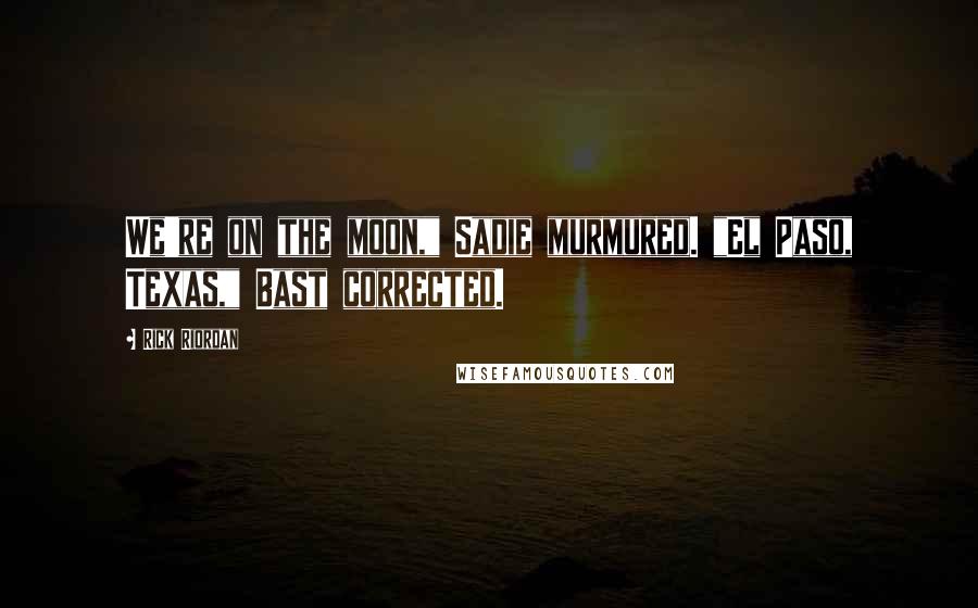 Rick Riordan Quotes: We're on the moon," Sadie murmured. "El Paso, Texas," Bast corrected.