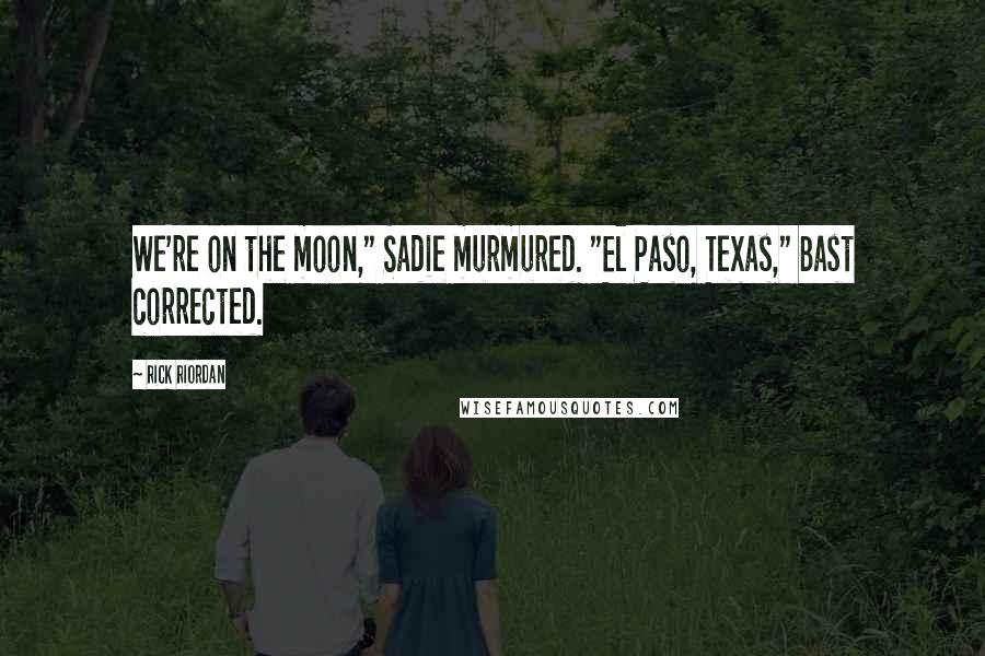 Rick Riordan Quotes: We're on the moon," Sadie murmured. "El Paso, Texas," Bast corrected.