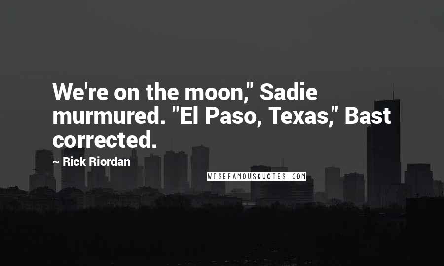 Rick Riordan Quotes: We're on the moon," Sadie murmured. "El Paso, Texas," Bast corrected.