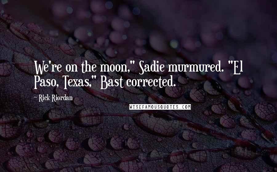 Rick Riordan Quotes: We're on the moon," Sadie murmured. "El Paso, Texas," Bast corrected.