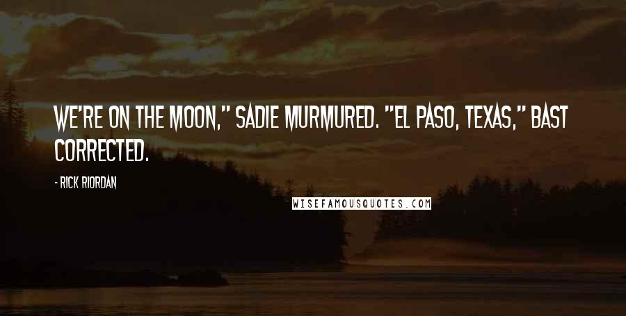 Rick Riordan Quotes: We're on the moon," Sadie murmured. "El Paso, Texas," Bast corrected.