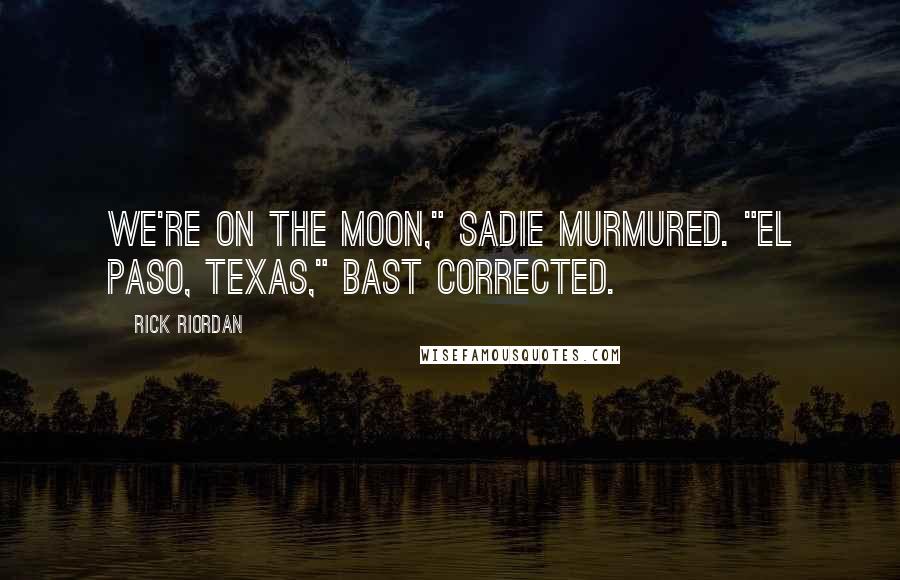 Rick Riordan Quotes: We're on the moon," Sadie murmured. "El Paso, Texas," Bast corrected.