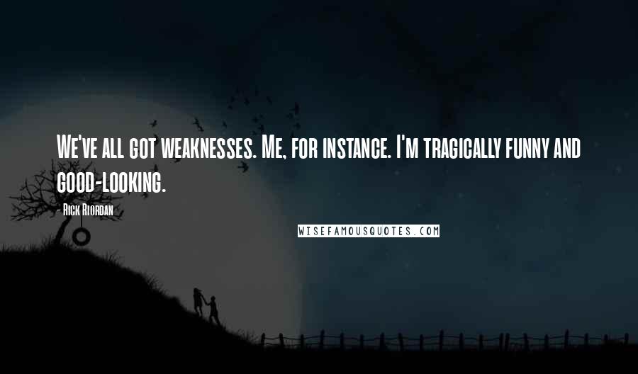 Rick Riordan Quotes: We've all got weaknesses. Me, for instance. I'm tragically funny and good-looking.