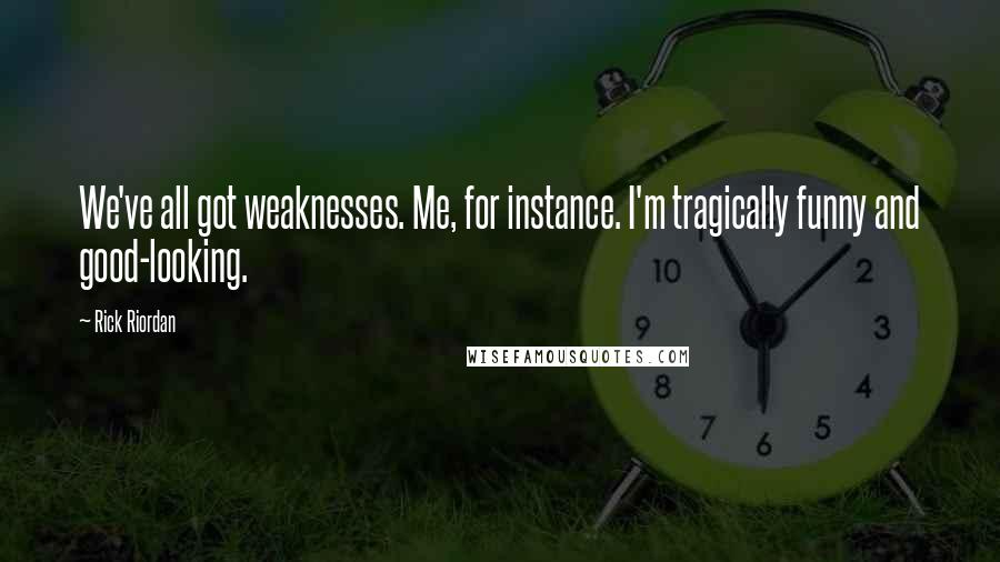 Rick Riordan Quotes: We've all got weaknesses. Me, for instance. I'm tragically funny and good-looking.