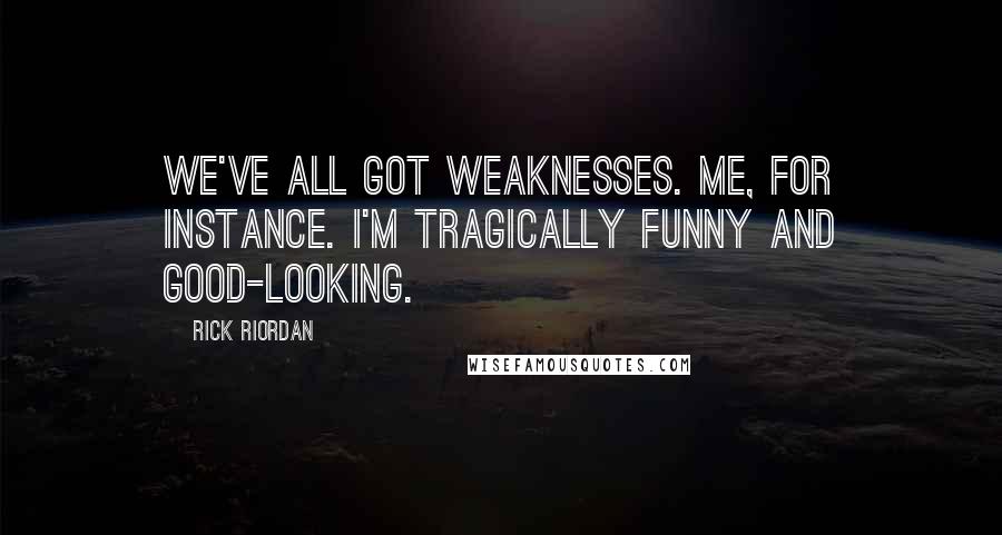 Rick Riordan Quotes: We've all got weaknesses. Me, for instance. I'm tragically funny and good-looking.