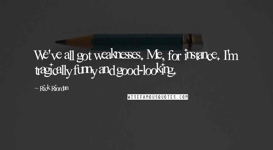 Rick Riordan Quotes: We've all got weaknesses. Me, for instance. I'm tragically funny and good-looking.