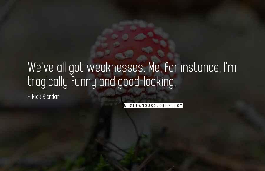 Rick Riordan Quotes: We've all got weaknesses. Me, for instance. I'm tragically funny and good-looking.