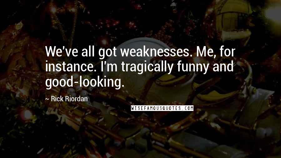 Rick Riordan Quotes: We've all got weaknesses. Me, for instance. I'm tragically funny and good-looking.