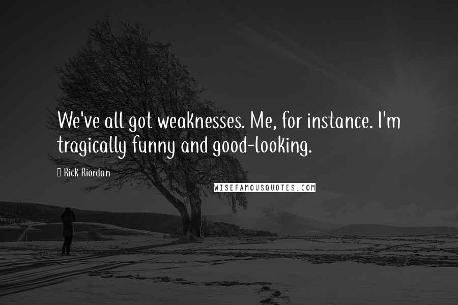 Rick Riordan Quotes: We've all got weaknesses. Me, for instance. I'm tragically funny and good-looking.