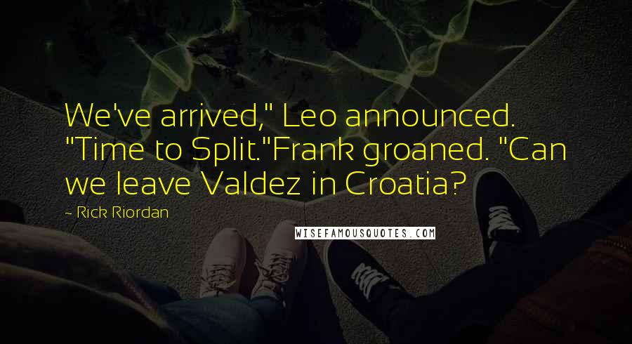 Rick Riordan Quotes: We've arrived," Leo announced. "Time to Split."Frank groaned. "Can we leave Valdez in Croatia?