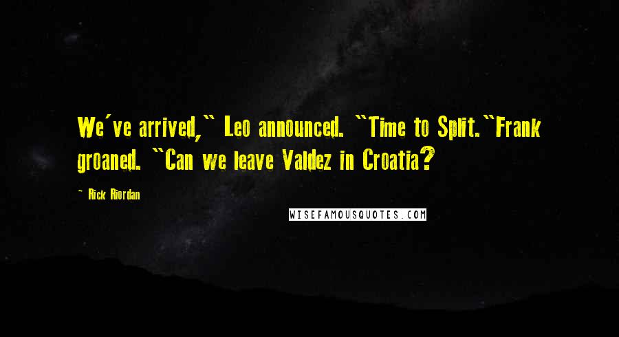 Rick Riordan Quotes: We've arrived," Leo announced. "Time to Split."Frank groaned. "Can we leave Valdez in Croatia?