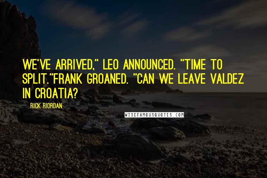 Rick Riordan Quotes: We've arrived," Leo announced. "Time to Split."Frank groaned. "Can we leave Valdez in Croatia?