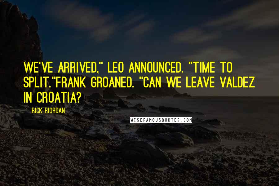 Rick Riordan Quotes: We've arrived," Leo announced. "Time to Split."Frank groaned. "Can we leave Valdez in Croatia?