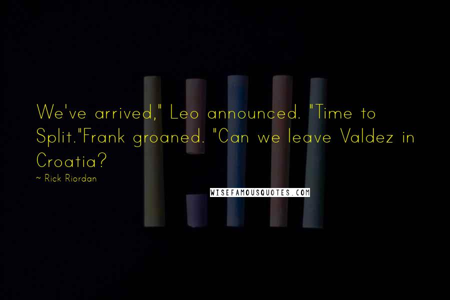 Rick Riordan Quotes: We've arrived," Leo announced. "Time to Split."Frank groaned. "Can we leave Valdez in Croatia?