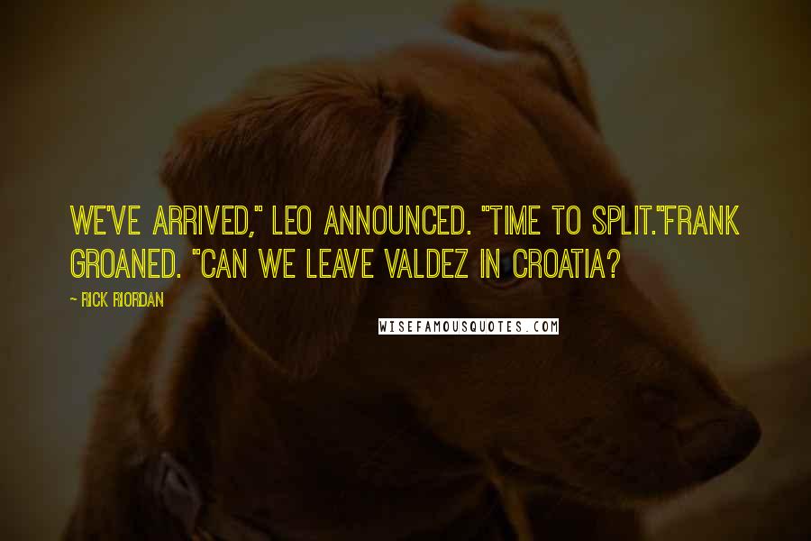 Rick Riordan Quotes: We've arrived," Leo announced. "Time to Split."Frank groaned. "Can we leave Valdez in Croatia?