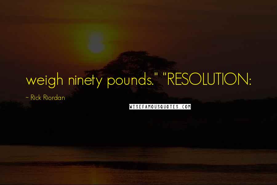 Rick Riordan Quotes: weigh ninety pounds." "RESOLUTION: