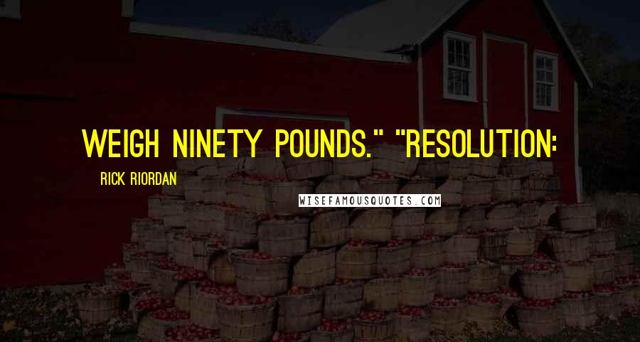 Rick Riordan Quotes: weigh ninety pounds." "RESOLUTION: