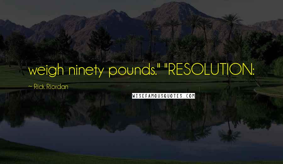 Rick Riordan Quotes: weigh ninety pounds." "RESOLUTION: