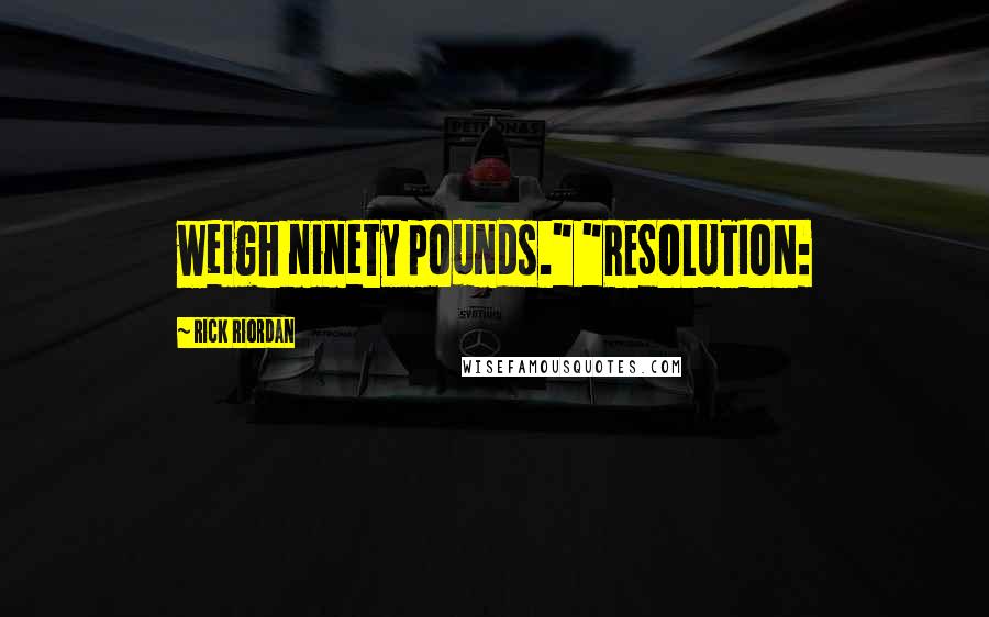 Rick Riordan Quotes: weigh ninety pounds." "RESOLUTION: