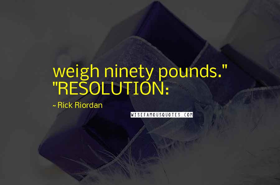 Rick Riordan Quotes: weigh ninety pounds." "RESOLUTION: