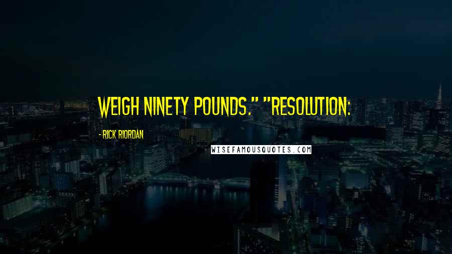 Rick Riordan Quotes: weigh ninety pounds." "RESOLUTION: