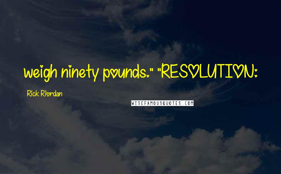 Rick Riordan Quotes: weigh ninety pounds." "RESOLUTION:
