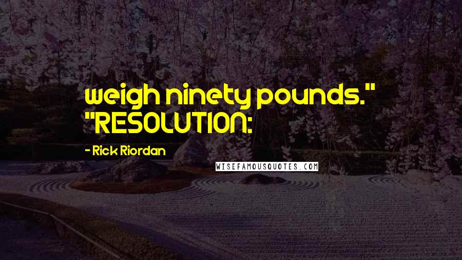 Rick Riordan Quotes: weigh ninety pounds." "RESOLUTION: