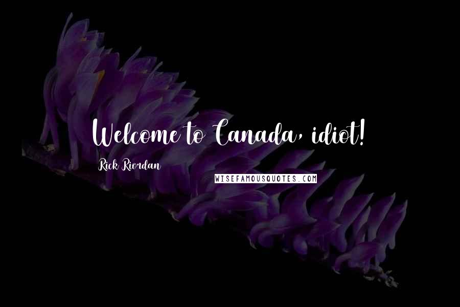 Rick Riordan Quotes: Welcome to Canada, idiot!