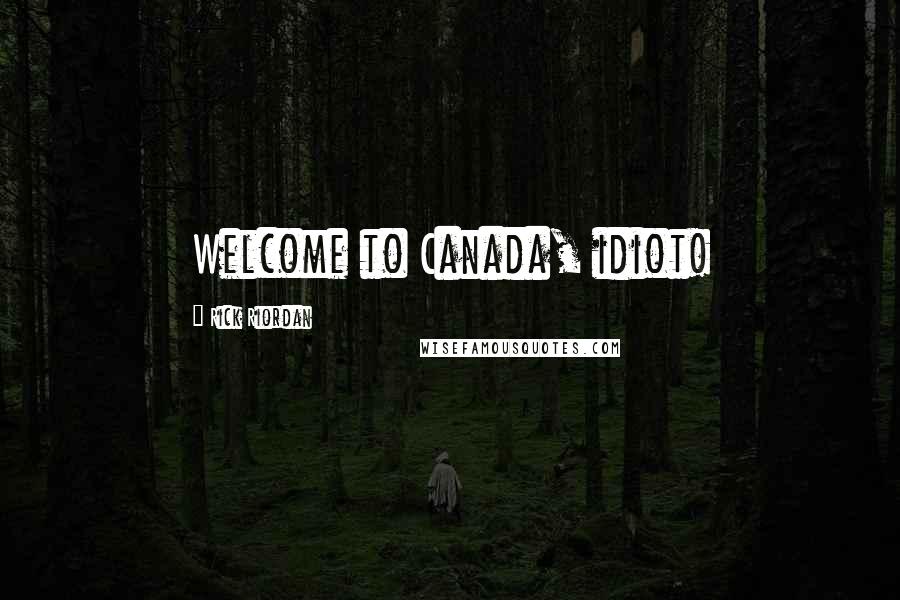 Rick Riordan Quotes: Welcome to Canada, idiot!