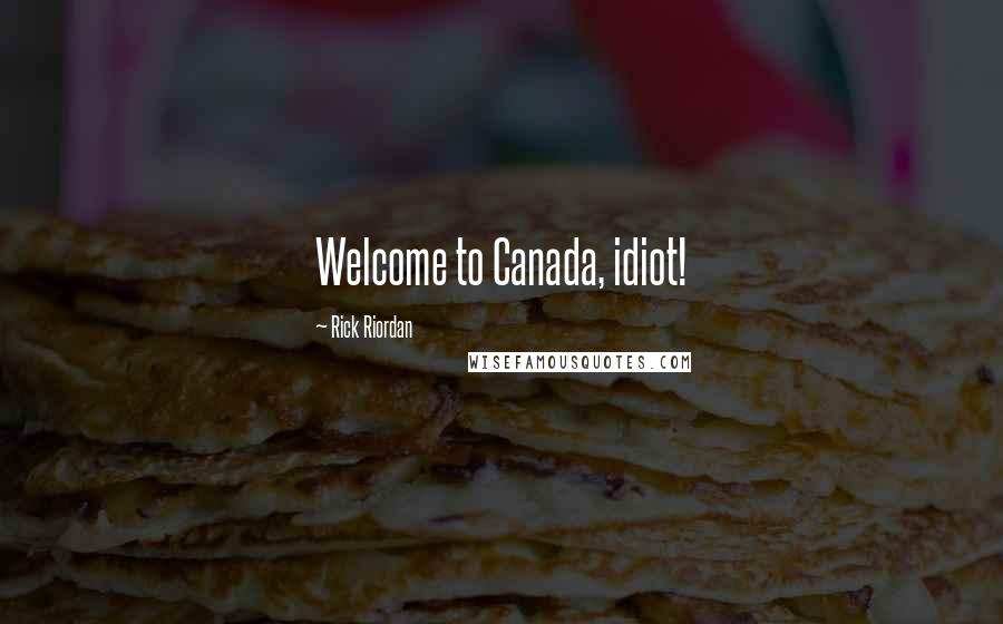 Rick Riordan Quotes: Welcome to Canada, idiot!