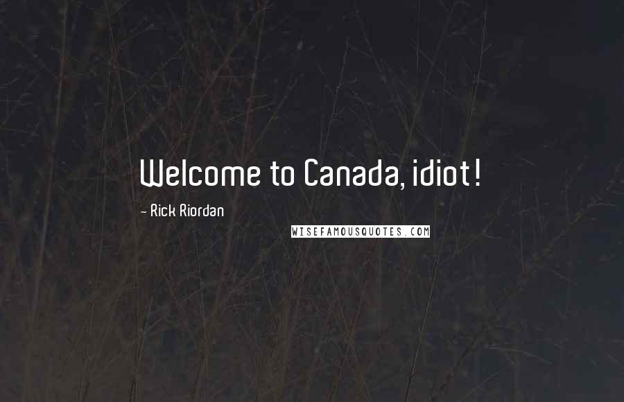 Rick Riordan Quotes: Welcome to Canada, idiot!