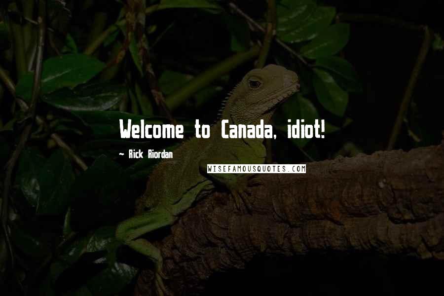 Rick Riordan Quotes: Welcome to Canada, idiot!