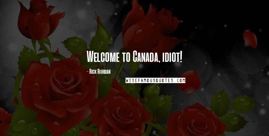 Rick Riordan Quotes: Welcome to Canada, idiot!