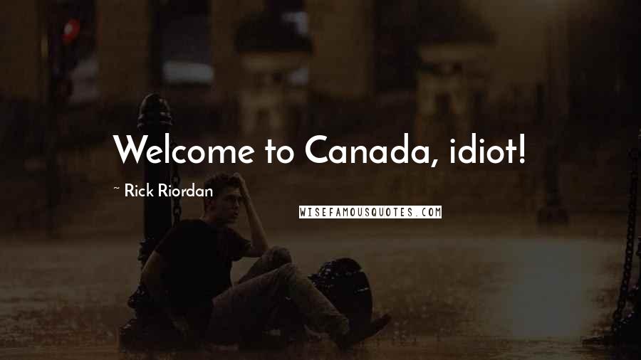 Rick Riordan Quotes: Welcome to Canada, idiot!