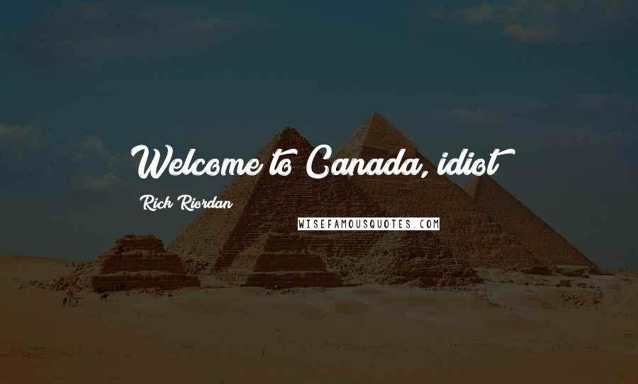 Rick Riordan Quotes: Welcome to Canada, idiot!