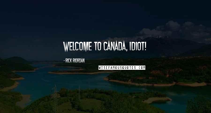 Rick Riordan Quotes: Welcome to Canada, idiot!