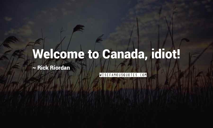 Rick Riordan Quotes: Welcome to Canada, idiot!