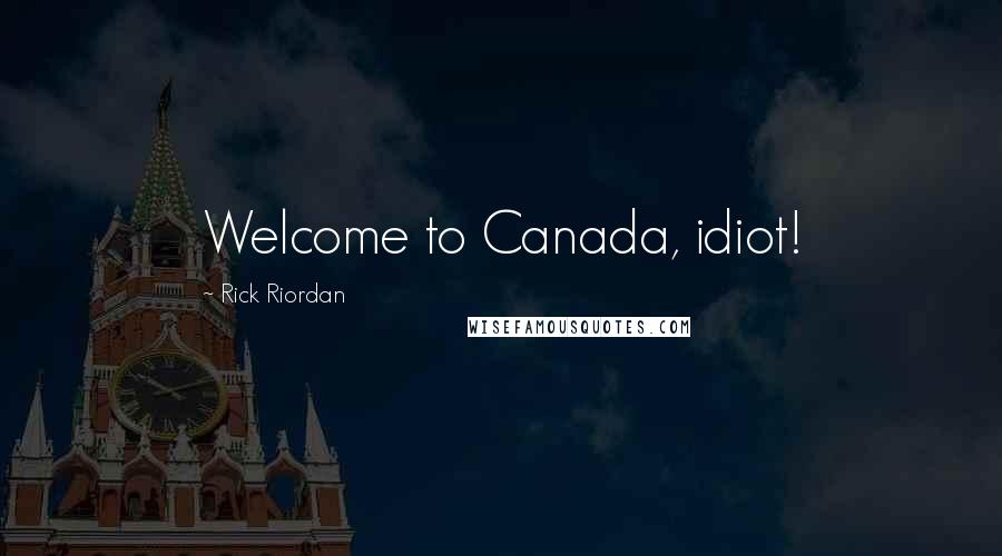 Rick Riordan Quotes: Welcome to Canada, idiot!
