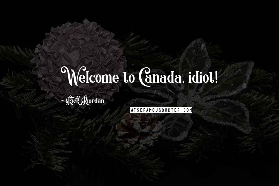 Rick Riordan Quotes: Welcome to Canada, idiot!