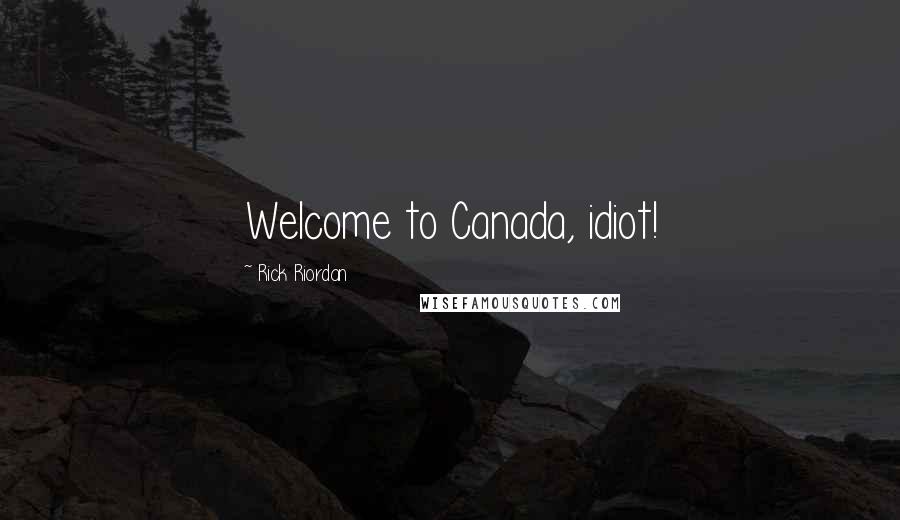 Rick Riordan Quotes: Welcome to Canada, idiot!