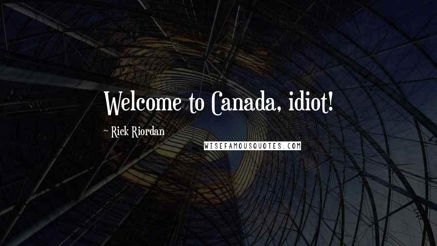 Rick Riordan Quotes: Welcome to Canada, idiot!