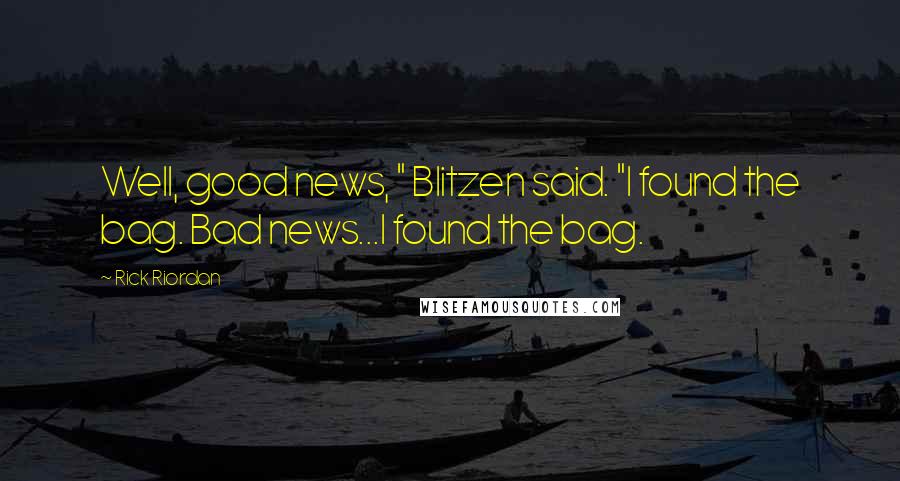 Rick Riordan Quotes: Well, good news, " Blitzen said. "I found the bag. Bad news...I found the bag.