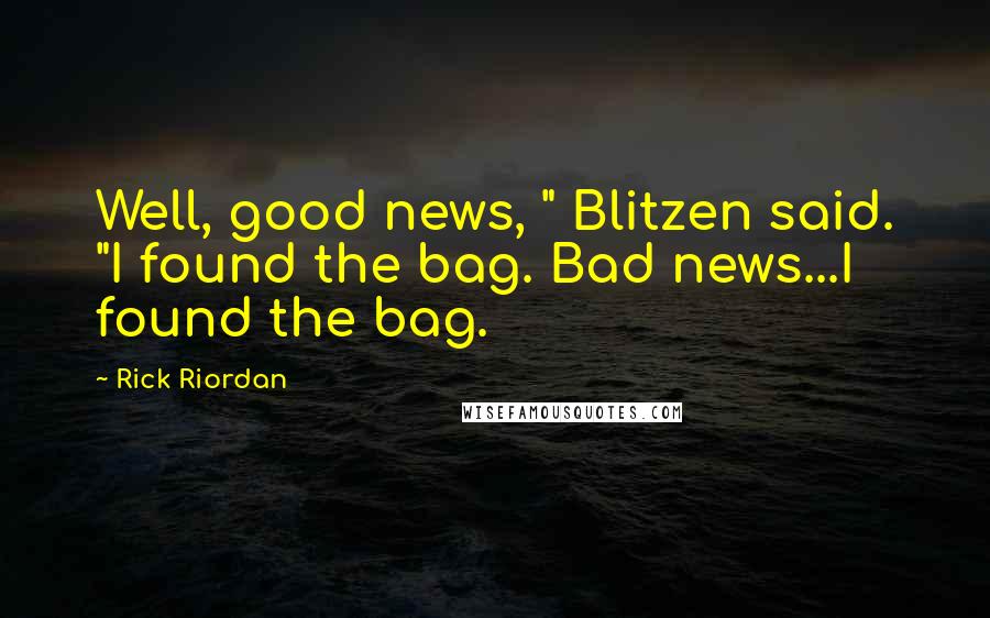 Rick Riordan Quotes: Well, good news, " Blitzen said. "I found the bag. Bad news...I found the bag.