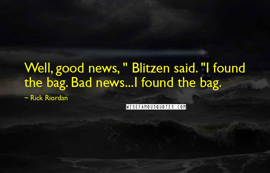 Rick Riordan Quotes: Well, good news, " Blitzen said. "I found the bag. Bad news...I found the bag.