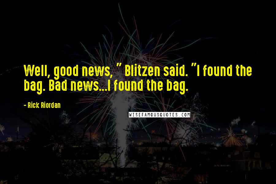 Rick Riordan Quotes: Well, good news, " Blitzen said. "I found the bag. Bad news...I found the bag.