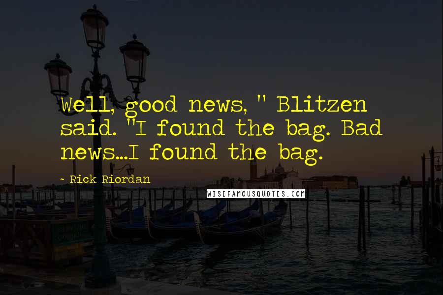 Rick Riordan Quotes: Well, good news, " Blitzen said. "I found the bag. Bad news...I found the bag.