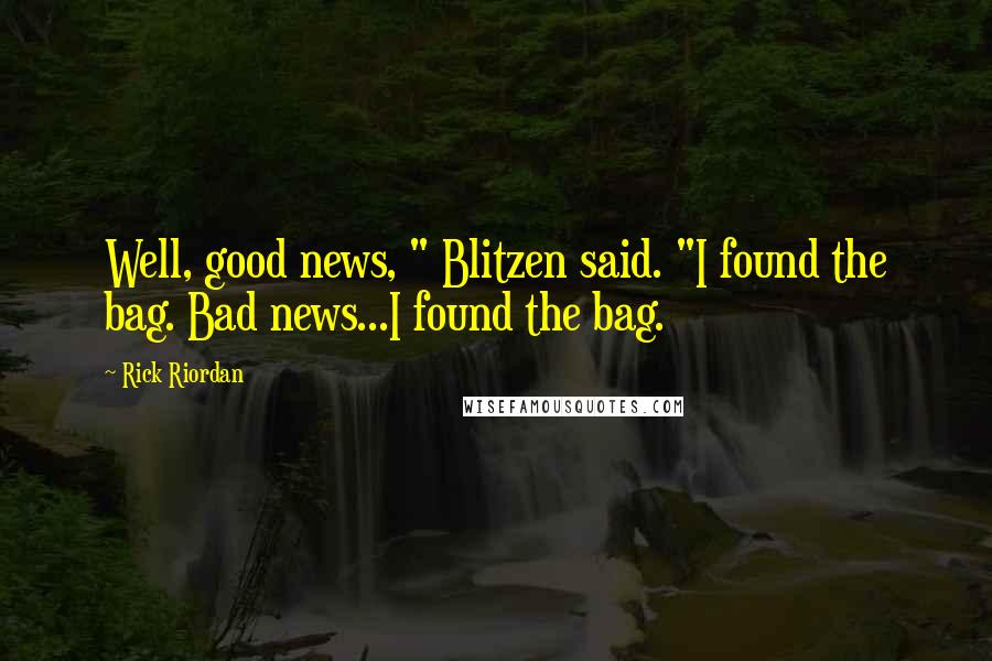 Rick Riordan Quotes: Well, good news, " Blitzen said. "I found the bag. Bad news...I found the bag.