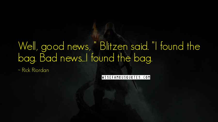 Rick Riordan Quotes: Well, good news, " Blitzen said. "I found the bag. Bad news...I found the bag.